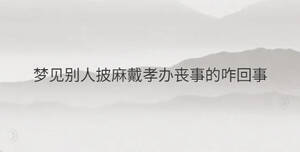 夢見別人披麻戴孝辦喪事的咋回事