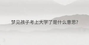 夢見孩子考上大學(xué)了是什么意思?