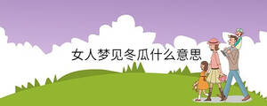 女人夢(mèng)見冬瓜什么意思