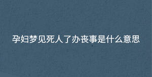 孕婦夢見死人了辦喪事是什么意思