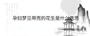孕婦夢見帶殼的花生是什么意思