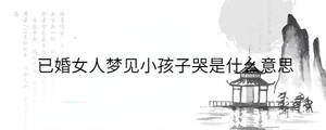 已婚女人夢見小孩子哭是什么意思