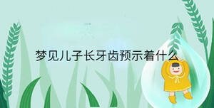 夢(mèng)見兒子長牙齒預(yù)示著什么