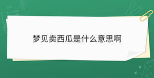 夢(mèng)見賣西瓜是什么意思啊