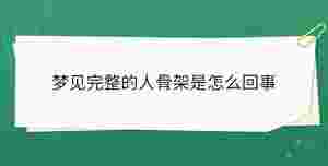 夢見完整的人骨架是怎么回事