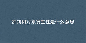 夢到和對象發生性是什么意思