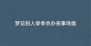夢見別人穿孝衣辦喪事場面