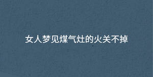 女人夢見煤氣灶的火關不掉