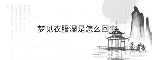 夢見衣服濕是怎么回事
