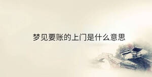夢(mèng)見(jiàn)要賬的上門是什么意思