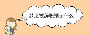 夢(mèng)見(jiàn)被辭職預(yù)示什么