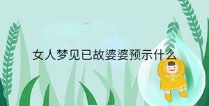 女人夢(mèng)見(jiàn)已故婆婆預(yù)示什么