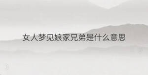 女人夢(mèng)見(jiàn)娘家兄弟是什么意思