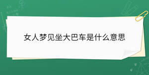 女人夢(mèng)見(jiàn)坐大巴車是什么意思
