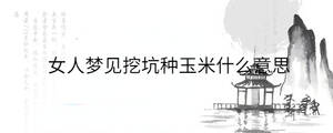 女人夢(mèng)見(jiàn)挖坑種玉米什么意思