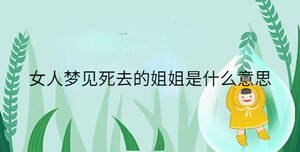 女人夢(mèng)見(jiàn)死去的姐姐是什么意思