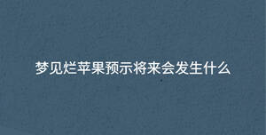 夢見爛蘋果預示將來會發生什么