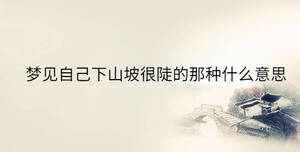 夢見自己下山坡很陡的那種什么意思