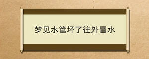 夢見水管壞了往外冒水