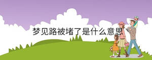 夢(mèng)見路被堵了是什么意思