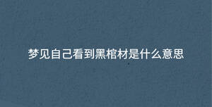 夢見自己看到黑棺材是什么意思