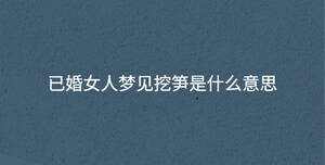 已婚女人夢見挖筍是什么意思