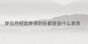 夢見月經(jīng)血弄得到處都是是什么意思