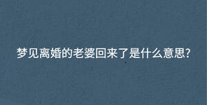 夢(mèng)見(jiàn)離婚的老婆回來(lái)了是什么意思?