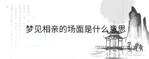 夢(mèng)見(jiàn)相親的場(chǎng)面是什么意思