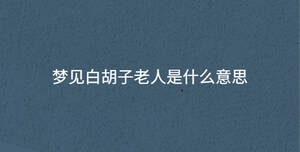 夢(mèng)見(jiàn)白胡子老人是什么意思