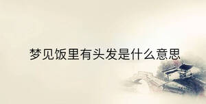 夢(mèng)見(jiàn)飯里有頭發(fā)是什么意思