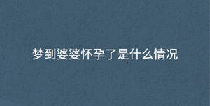 夢到婆婆懷孕了是什么情況