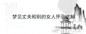 夢(mèng)見丈夫和別的女人懷孕求解